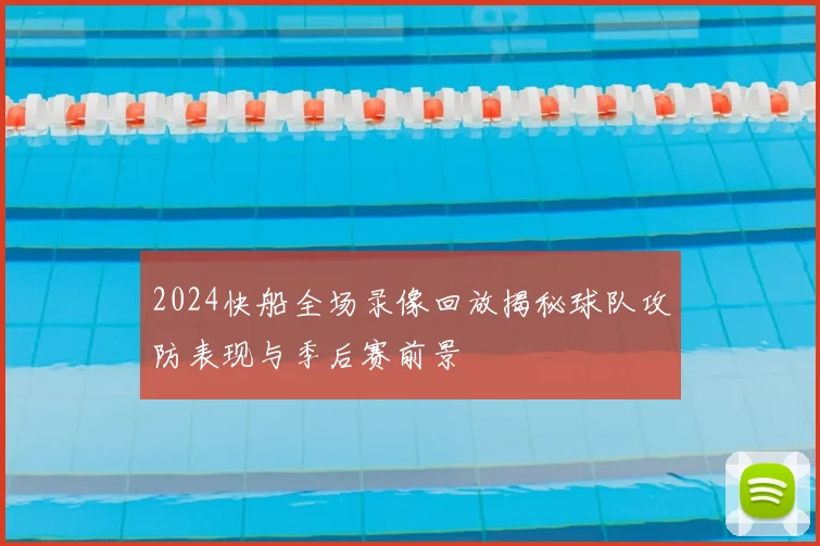 2024快船全场录像回放揭秘球队攻防表现与季后赛前景