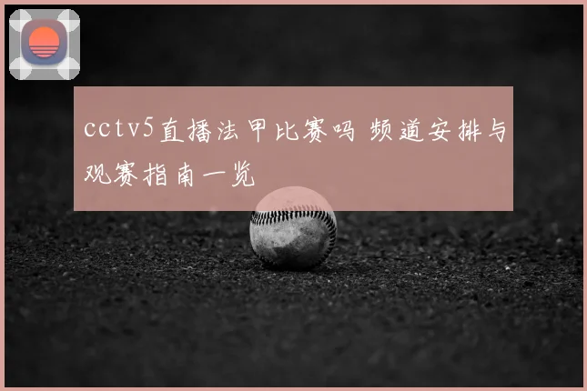 cctv5直播法甲比赛吗 频道安排与观赛指南一览