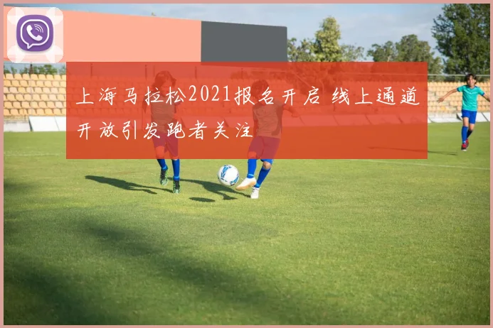 上海马拉松2021报名开启 线上通道开放引发跑者关注