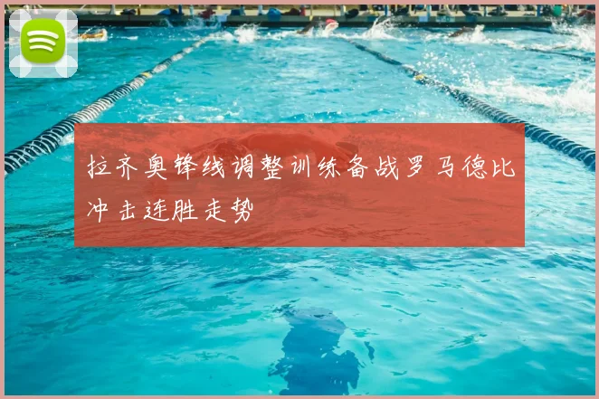 拉齐奥锋线调整训练备战罗马德比冲击连胜走势